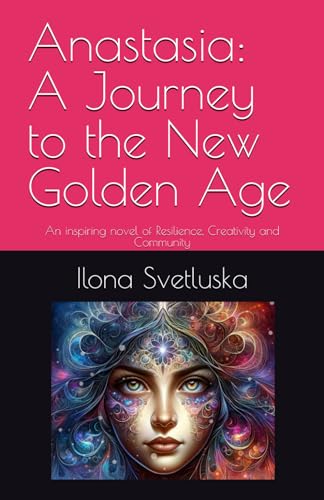 Anastasia: A Journey to the New Golden Age: An inspiring novel of Resilience, Creativity and Community