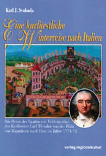 Eine kurfürstliche Winterreise nach Italien. Die Reise des Grafen von Veldenz alias des Kurfürsten Carl Theodor von der Pfalz von Mannheim nach Rom im Jahre 1774/75 Eine kurfürstliche Winterreise nach Italien. Die Reise des Grafen von Veldenz alias des Kurfürsten Carl Theodor von der Pfalz von Mannheim nach Rom im Jahre 1774/75