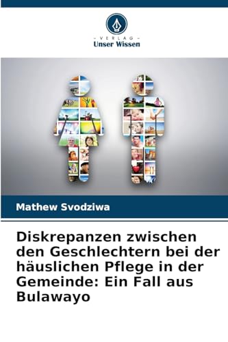 Diskrepanzen zwischen den Geschlechtern bei der häuslichen Pflege in der Gemeinde: Ein Fall aus Bulawayo von Verlag Unser Wissen
