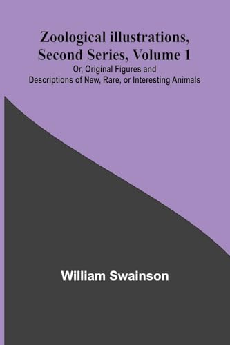 Zoological Illustrations, Second Series, Volume 1; Or, Original Figures and Descriptions of New, Rare, or Interesting Animals von Alpha Edition