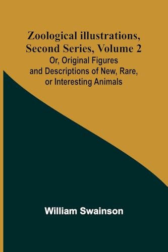 Zoological Illustrations, Second Series, Volume 2; Or, Original Figures and Descriptions of New, Rare, or Interesting Animals von Alpha Edition