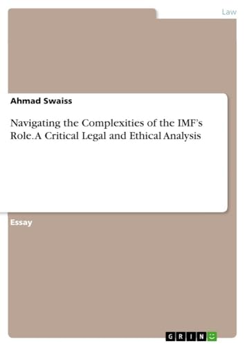 Navigating the Complexities of the IMF¿s Role. A Critical Legal and Ethical Analysis von GRIN Verlag