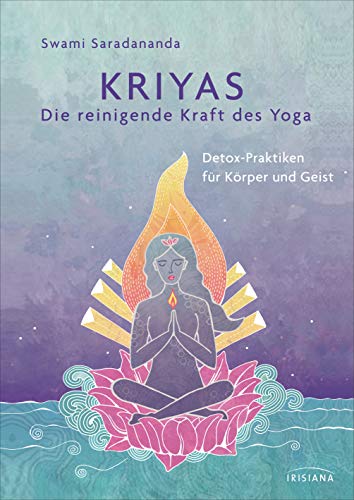 Kriyas - Die reinigende Kraft des Yoga: Detox-Praktiken für Körper und Geist - Entschlacken und mehr Spiritualität, Frieden und Wohlbefinden erreichen ... sowie alten indischen Gesundheitspraktiken von Irisiana