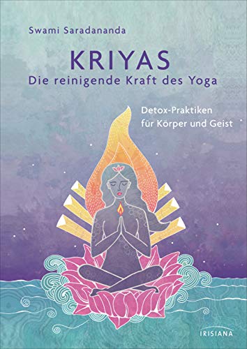 Kriyas - Die reinigende Kraft des Yoga: Detox-Praktiken für Körper und Geist - Entschlacken und mehr Spiritualität, Frieden und Wohlbefinden erreichen ... sowie alten indischen Gesundheitspraktiken von Irisiana