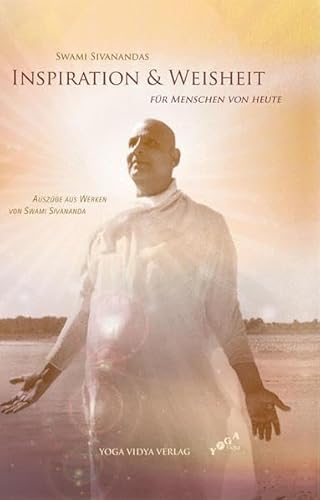 Swami Sivanandas Inspiration & Weisheit für Menschen von heute: Auszüge aus Werken von Swami Sivananda Swami Sivanandas Inspiration & Weisheit für Menschen von heute: Auszüge aus Werken von Swami Sivananda