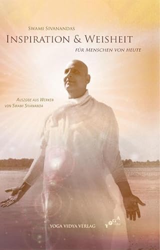 Swami Sivanandas Inspiration & Weisheit für Menschen von heute: Auszüge aus Werken von Swami Sivananda von Yoga Vidya Verlag