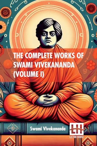 The Complete Works Of Swami Vivekananda (Volume I): In Nine Volumes, Vol. I. von Lector House