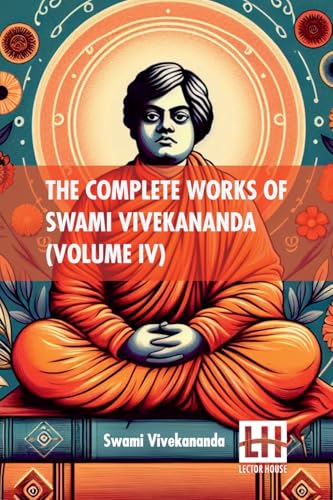 The Complete Works Of Swami Vivekananda (Volume IV): In Nine Volumes, Vol. IV. von Lector House