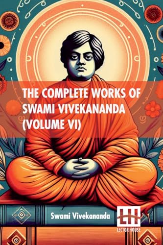 The Complete Works Of Swami Vivekananda (Volume VI): In Nine Volumes, Vol. VI. von Lector House