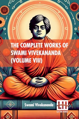 The Complete Works Of Swami Vivekananda (Volume VIII): In Nine Volumes, Vol. VIII. von Lector House