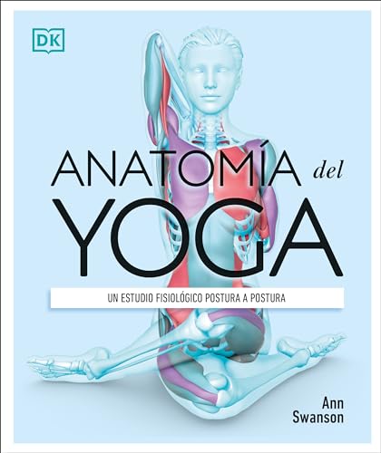 Anatomía del Yoga (Science of Yoga): Un estudio fisiológico postura a postura