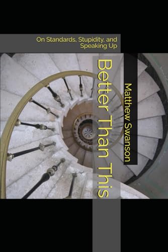 Better Than This: On Standards, Stupidity, and Speaking Up von Matthew Swanson