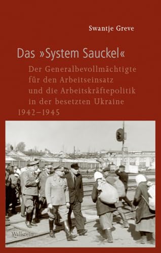 Das »System Sauckel«: Der Generalbevollmächtigte für den Arbeitseinsatz und die Arbeitskräftepolitik in der besetzten Ukraine 1942-1945 (Geschichte ... im Nationalsozialismus) von Wallstein Verlag GmbH