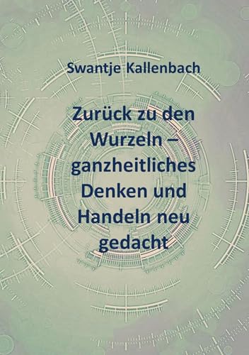 Zurück zu den Wurzeln - ganzheitliches Denken und Handeln neu gedacht von Bookmundo
