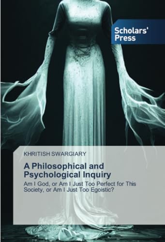 A Philosophical and Psychological Inquiry: Am I God, or Am I Just Too Perfect for This Society, or Am I Just Too Egoistic? A Philosophical and Psychological Inquiry: Am I God, or Am I Just Too Perfect for This Society, or Am I Just Too Egoistic? von Scholars' Press