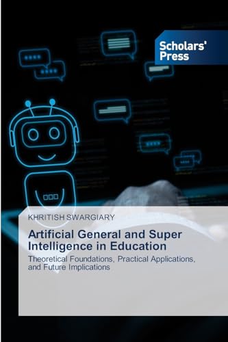 Artificial General and Super Intelligence in Education: Theoretical Foundations, Practical Applications, and Future Implications Artificial General and Super Intelligence in Education: Theoretical Foundations, Practical Applications, and Future Implications von Scholars' Press