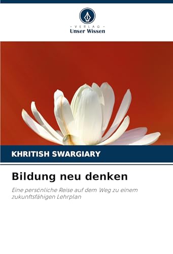 Bildung neu denken: Eine persönliche Reise auf dem Weg zu einem zukunftsfähigen Lehrplan Bildung neu denken: Eine persönliche Reise auf dem Weg zu einem zukunftsfähigen Lehrplan von Verlag Unser Wissen