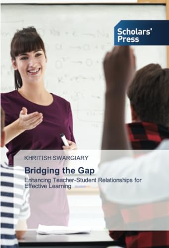 Bridging the Gap: Enhancing Teacher-Student Relationships for Effective Learning: Enhancing Teacher-Student Relationships for Effective Learning.DE von Scholars' Press