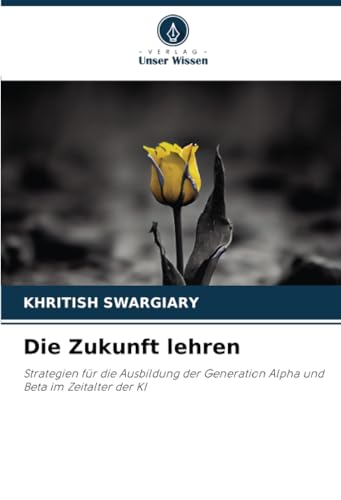 Die Zukunft lehren: Strategien für die Ausbildung der Generation Alpha und Beta im Zeitalter der KI Die Zukunft lehren: Strategien für die Ausbildung der Generation Alpha und Beta im Zeitalter der KI von Verlag Unser Wissen