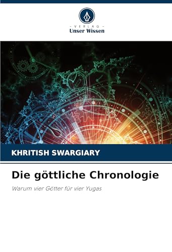Die göttliche Chronologie: Warum vier Götter für vier Yugas Die göttliche Chronologie: Warum vier Götter für vier Yugas von Verlag Unser Wissen