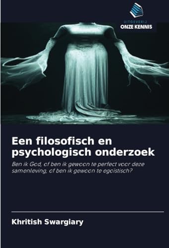 Een filosofisch en psychologisch onderzoek: Ben ik God, of ben ik gewoon te perfect voor deze samenleving, of ben ik gewoon te egoïstisch? von Uitgeverij Onze Kennis