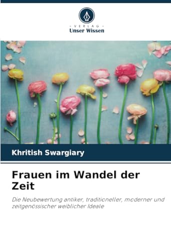 Frauen im Wandel der Zeit: Die Neubewertung antiker, traditioneller, moderner und zeitgenössischer weiblicher Ideale Frauen im Wandel der Zeit: Die Neubewertung antiker, traditioneller, moderner und zeitgenössischer weiblicher Ideale von Verlag Unser Wissen