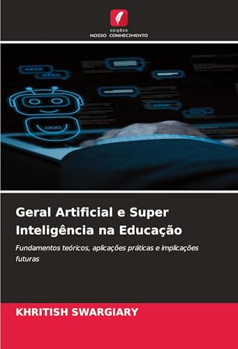 Geral Artificial e Super Inteligência na Educação: Fundamentos teóricos, aplicações práticas e implicações futuras Geral Artificial e Super Inteligência na Educação: Fundamentos teóricos, aplicações práticas e implicações futuras von Edições Nosso Conhecimento
