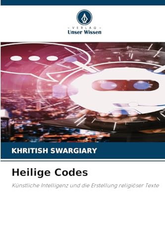 Heilige Codes: Künstliche Intelligenz und die Erstellung religiöser Texte Heilige Codes: Künstliche Intelligenz und die Erstellung religiöser Texte von Verlag Unser Wissen