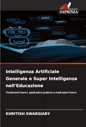 Intelligenza Artificiale Generale e Super Intelligenza nell'Educazione: Fondamenti teorici, applicazioni pratiche e implicazioni future von Edizioni Sapienza