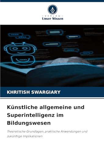 Künstliche allgemeine und Superintelligenz im Bildungswesen: Theoretische Grundlagen, praktische Anwendungen und zukünftige Implikationen Künstliche allgemeine und Superintelligenz im Bildungswesen: Theoretische Grundlagen, praktische Anwendungen und zukünftige Implikationen von Verlag Unser Wissen
