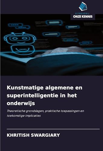 Kunstmatige algemene en superintelligentie in het onderwijs: Theoretische grondslagen, praktische toepassingen en toekomstige implicaties von Uitgeverij Onze Kennis