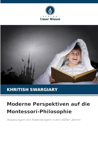 Moderne Perspektiven auf die Montessori-Philosophie: Anpassungen und Anwendungen in den 2020er Jahren Moderne Perspektiven auf die Montessori-Philosophie: Anpassungen und Anwendungen in den 2020er Jahren von Verlag Unser Wissen