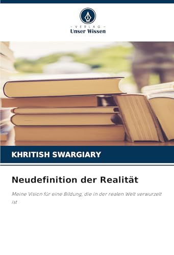 Neudefinition der Realität: Meine Vision für eine Bildung, die in der realen Welt verwurzelt ist Neudefinition der Realität: Meine Vision für eine Bildung, die in der realen Welt verwurzelt ist von Verlag Unser Wissen