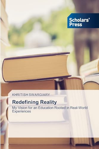 Redefining Reality: My Vision for an Education Rooted in Real-World Experiences von Scholars' Press