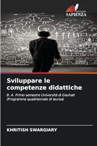 Sviluppare le competenze didattiche: B. A. Primo semestre Università di Gauhati (Programma quadriennale di laurea) von Edizioni Sapienza