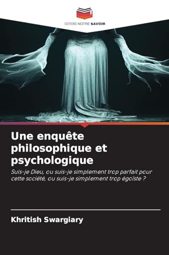 Une enquête philosophique et psychologique: Suis-je Dieu, ou suis-je simplement trop parfait pour cette société, ou suis-je simplement trop égoïste ? Une enquête philosophique et psychologique: Suis-je Dieu, ou suis-je simplement trop parfait pour cette société, ou suis-je simplement trop égoïste ? von Editions Notre Savoir