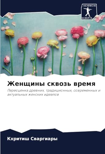 Женщины сквозь время: Переоценка древних, традиционных, современных и актуальных женских идеалов: Pereocenka drewnih, tradicionnyh, sowremennyh i aktual'nyh zhenskih idealow von Sciencia Scripts