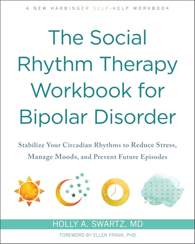 The Social Rhythm Therapy Workbook for Bipolar Disorder: Stabilize Your Circadian Rhythms to Reduce Stress, Manage Moods, and Prevent Future Episodes