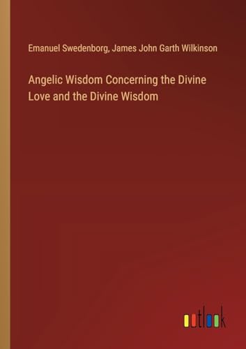 Angelic Wisdom Concerning the Divine Love and the Divine Wisdom von Outlook Verlag