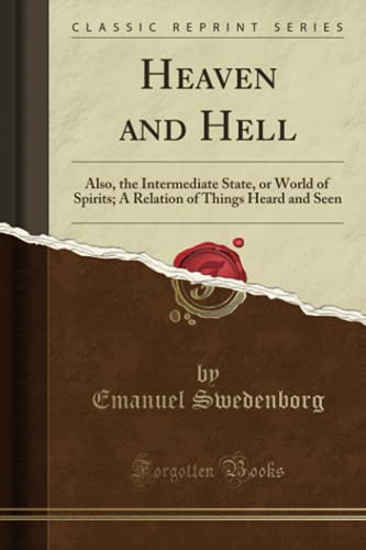 Heaven and Hell: Also, the Intermediate State, or World of Spirits; A Relation of Things Heard and Seen (Classic Reprint)