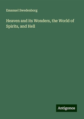 Heaven and its Wonders, the World of Spirits, and Hell Heaven and its Wonders, the World of Spirits, and Hell von Antigonos Verlag