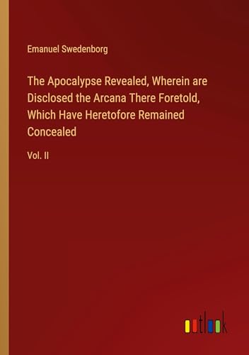 The Apocalypse Revealed, Wherein are Disclosed the Arcana There Foretold, Which Have Heretofore Remained Concealed: Vol. II von Outlook Verlag