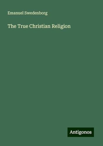 The True Christian Religion The True Christian Religion von Antigonos Verlag