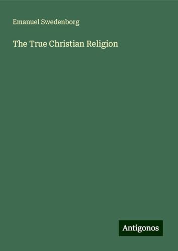 The True Christian Religion The True Christian Religion von Antigonos Verlag
