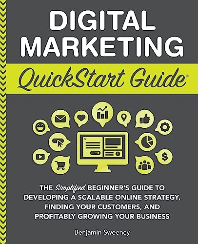 Digital Marketing QuickStart Guide: The Simplified Beginner’s Guide to Developing a Scalable Online Strategy, Finding Your Customers, and Profitably ... (Starting a Business - QuickStart Guides)