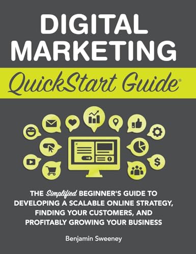 Digital Marketing QuickStart Guide: The Simplified Beginner's Guide to Developing a Scalable Online Strategy, Finding Your Customers, and Profitably Growing Your Business