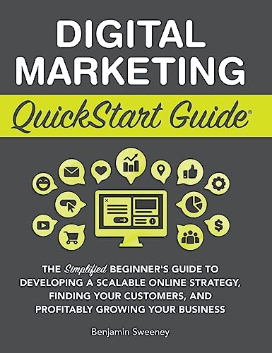 Digital Marketing QuickStart Guide: The Simplified Beginner's Guide to Developing a Scalable Online Strategy, Finding Your Customers, and Profitably Growing Your Business