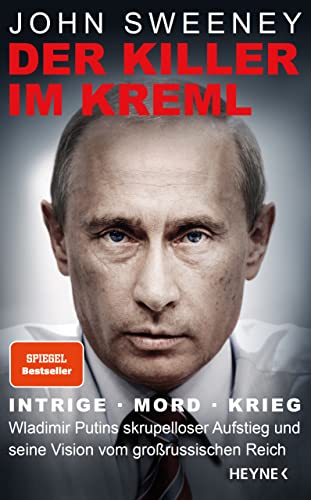 Der Killer im Kreml: Intrige, Mord, Krieg - Wladimir Putins skrupelloser Aufstieg und seine Vision vom großrussischen Reich von Heyne Verlag