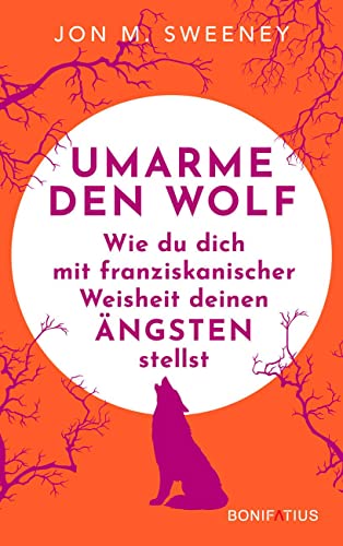 Umarme den Wolf: Wie du dich mit franziskanischer Weisheit deinen Ängsten stellst: Wie du dich mit franziskanischer Weisheit deinen Ängsten stellst. ... und den Umgang mit Unsicherheit lehrt von Bonifatius GmbH