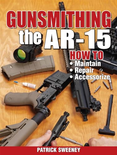 Gunsmithing the AR-15, Vol. 1: How to Maintain, Repair, and Accessorize Gunsmithing the AR-15, Vol. 1: How to Maintain, Repair, and Accessorize
